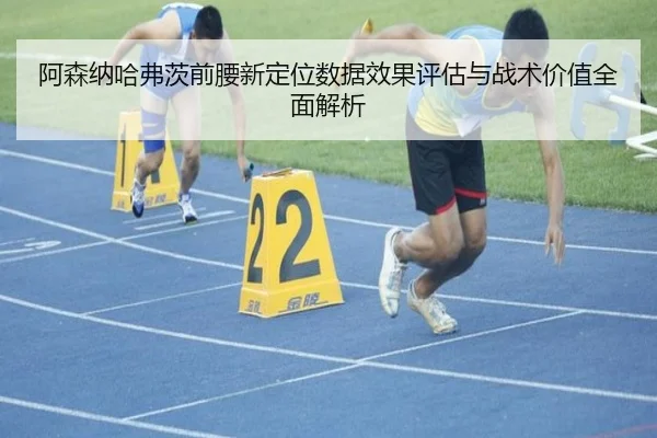 阿森纳哈弗茨前腰新定位数据效果评估与战术价值全面解析