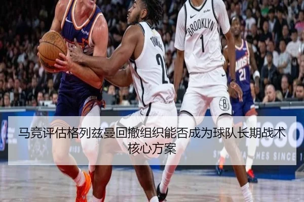 马竞评估格列兹曼回撤组织能否成为球队长期战术核心方案