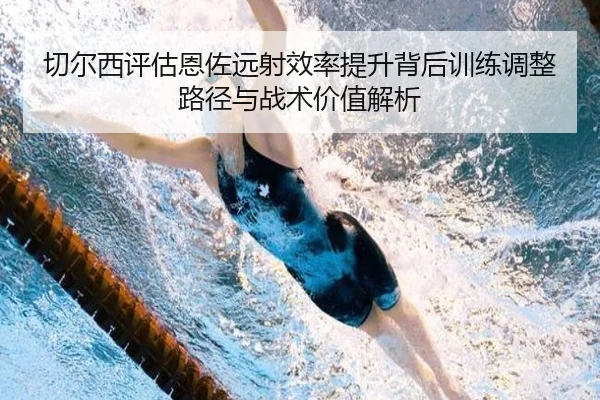 切尔西评估恩佐远射效率提升背后训练调整路径与战术价值解析